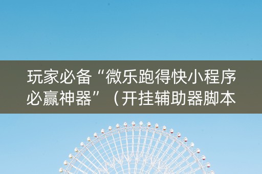 玩家必备“微乐跑得快小程序必赢神器”（开挂辅助器脚本)