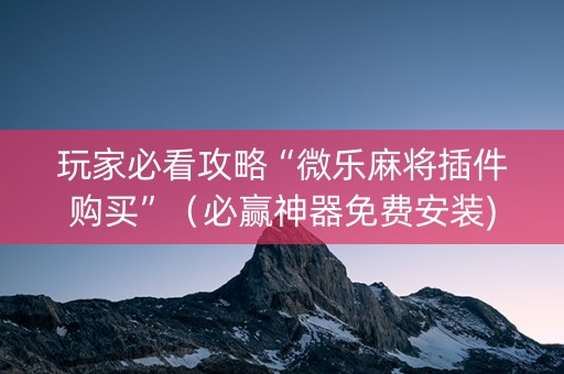 玩家必看攻略“微乐麻将插件购买”（必赢神器免费安装)