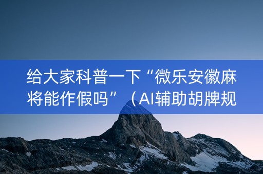 给大家科普一下“微乐安徽麻将能作假吗”（AI辅助胡牌规则)