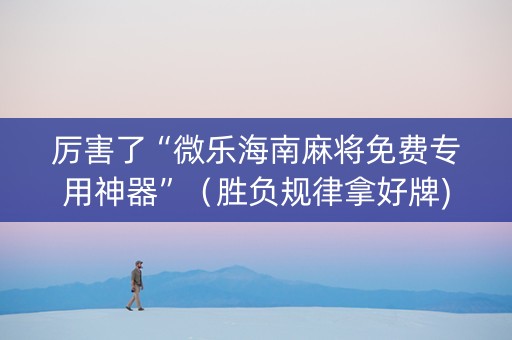 厉害了“微乐海南麻将免费专用神器”（胜负规律拿好牌)