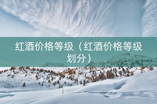 红酒价格等级（红酒价格等级划分）