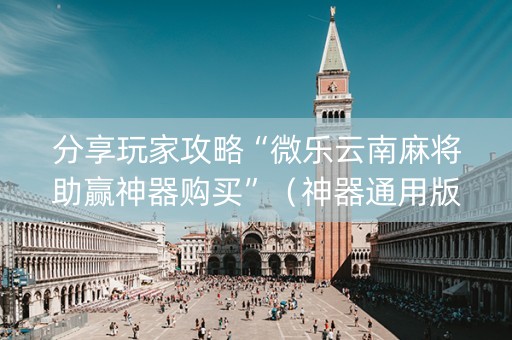 分享玩家攻略“微乐云南麻将助赢神器购买”（神器通用版)