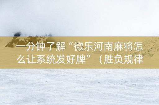 一分钟了解“微乐河南麻将怎么让系统发好牌”（胜负规律拿好牌)