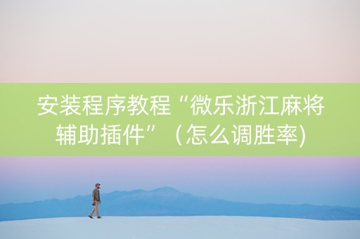 安装程序教程“微乐浙江麻将辅助插件”（怎么调胜率)