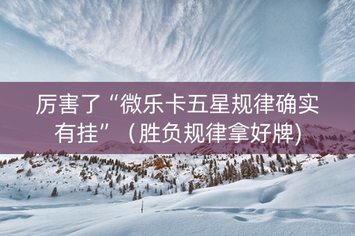 厉害了“微乐卡五星规律确实有挂”（胜负规律拿好牌)