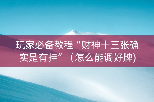 玩家必备教程“财神十三张确实是有挂”（怎么能调好牌)