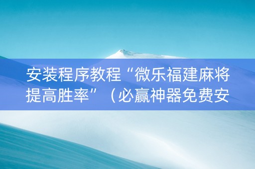 安装程序教程“微乐福建麻将提高胜率”（必赢神器免费安装)