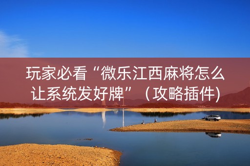 玩家必看“微乐江西麻将怎么让系统发好牌”（攻略插件)