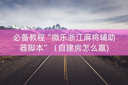 必备教程“微乐浙江麻将辅助器脚本”（自建房怎么赢)
