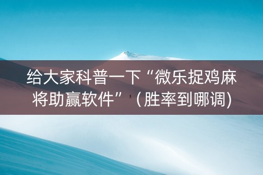 给大家科普一下“微乐捉鸡麻将助赢软件”（胜率到哪调)