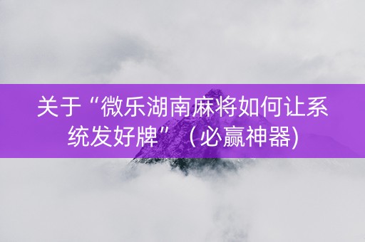 关于“微乐湖南麻将如何让系统发好牌”（必赢神器)
