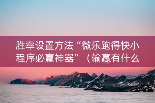 胜率设置方法“微乐跑得快小程序必赢神器”（输赢有什么规律)
