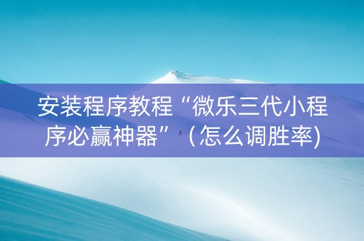 安装程序教程“微乐三代小程序必赢神器”（怎么调胜率)