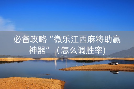 必备攻略“微乐江西麻将助赢神器”（怎么调胜率)