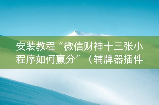 安装教程“微信财神十三张小程序如何赢分”（辅牌器插件购买)