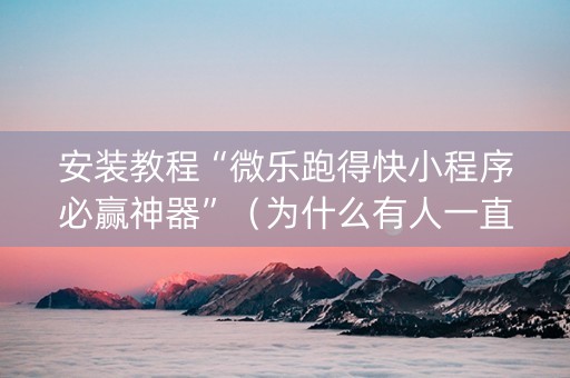 安装教程“微乐跑得快小程序必赢神器”（为什么有人一直赢)