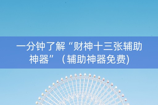 一分钟了解“财神十三张辅助神器”（辅助神器免费)