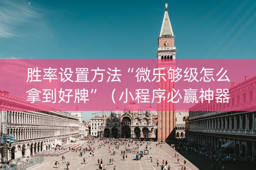 胜率设置方法“微乐够级怎么拿到好牌”（小程序必赢神器)