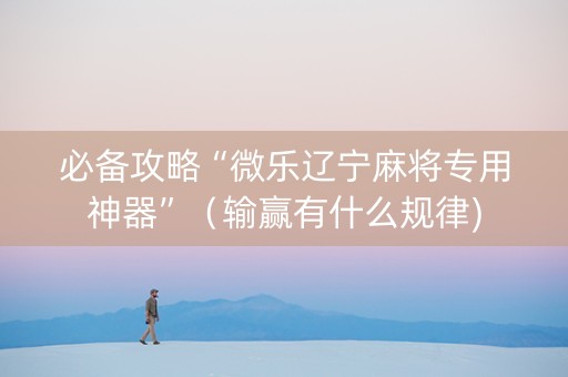 必备攻略“微乐辽宁麻将专用神器”（输赢有什么规律)