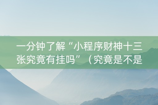 一分钟了解“小程序财神十三张究竟有挂吗”（究竟是不是有挂)