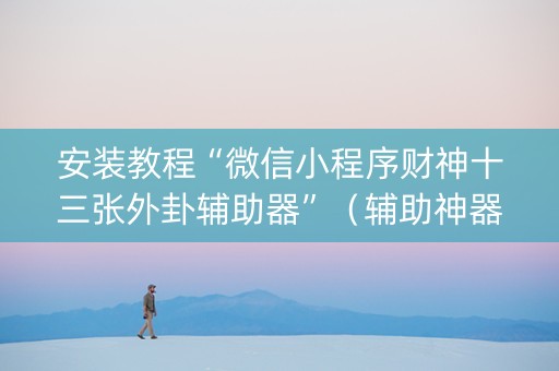 安装教程“微信小程序财神十三张外卦辅助器”（辅助神器免费)