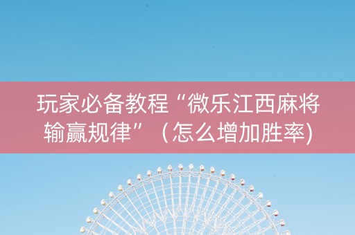 玩家必备教程“微乐江西麻将输赢规律”（怎么增加胜率)