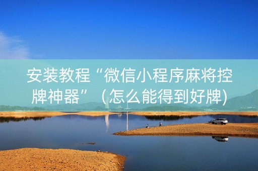 安装教程“微信小程序麻将控牌神器”（怎么能得到好牌)
