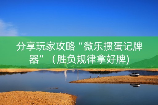 分享玩家攻略“微乐掼蛋记牌器”（胜负规律拿好牌)