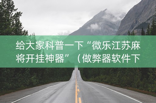 给大家科普一下“微乐江苏麻将开挂神器”（做弊器软件下载)