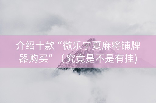 介绍十款“微乐宁夏麻将铺牌器购买”（究竟是不是有挂)