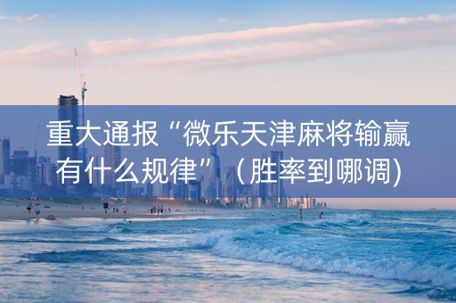 重大通报“微乐天津麻将输赢有什么规律”（胜率到哪调)