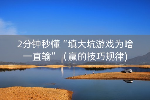 2分钟秒懂“填大坑游戏为啥一直输”（赢的技巧规律)