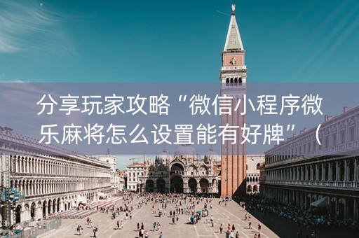 分享玩家攻略“微信小程序微乐麻将怎么设置能有好牌”（助赢神器购买)