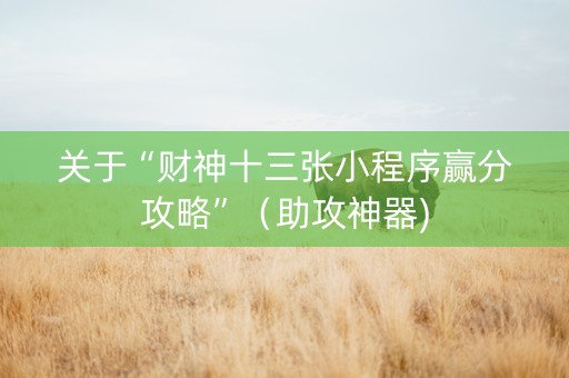 关于“财神十三张小程序赢分攻略”（助攻神器)