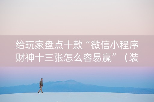 给玩家盘点十款“微信小程序财神十三张怎么容易赢”（装挂怎么安装)