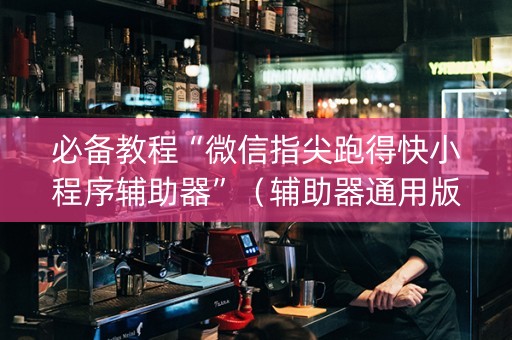 必备教程“微信指尖跑得快小程序辅助器”（辅助器通用版)