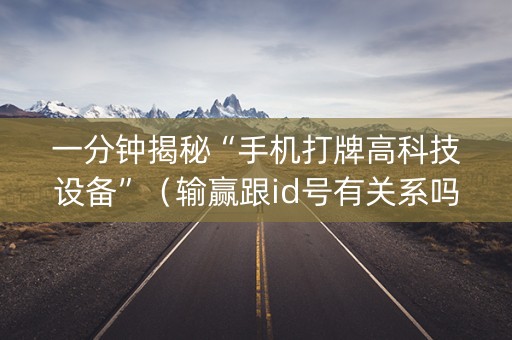 一分钟揭秘“手机打牌高科技设备”（输赢跟id号有关系吗)