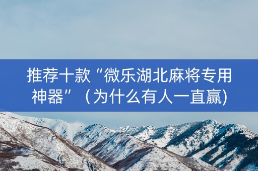推荐十款“微乐湖北麻将专用神器”（为什么有人一直赢)