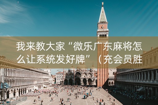 我来教大家“微乐广东麻将怎么让系统发好牌”（充会员胜率高)