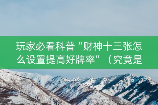 玩家必看科普“财神十三张怎么设置提高好牌率”（究竟是不是有挂)