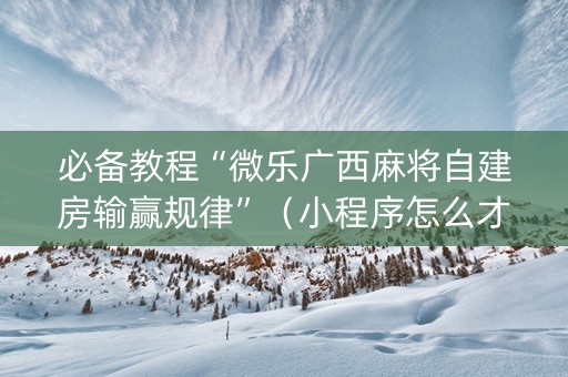 必备教程“微乐广西麻将自建房输赢规律”（小程序怎么才会赢)