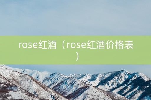 rose红酒（rose红酒价格表）