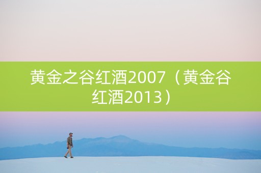 黄金之谷红酒2007（黄金谷红酒2013）
