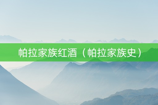 帕拉家族红酒（帕拉家族史）