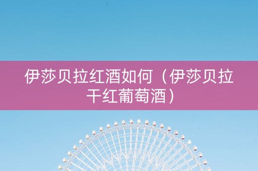 伊莎贝拉红酒如何（伊莎贝拉干红葡萄酒）