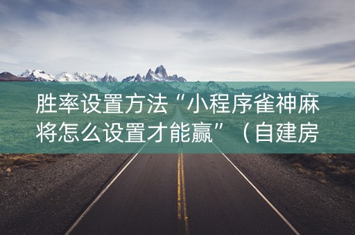 胜率设置方法“小程序雀神麻将怎么设置才能赢”（自建房胜负规律)