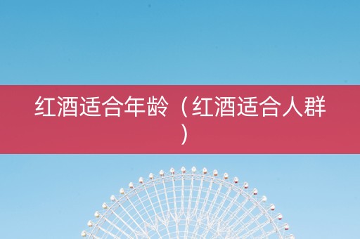 红酒适合年龄（红酒适合人群）