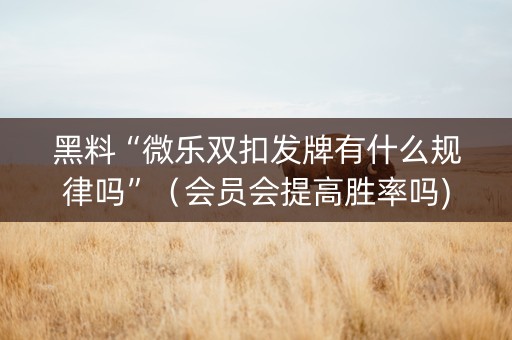 黑料“微乐双扣发牌有什么规律吗”（会员会提高胜率吗)