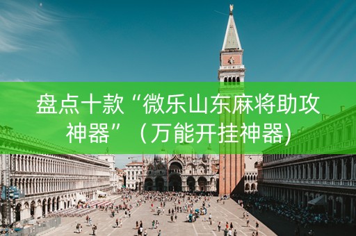 盘点十款“微乐山东麻将助攻神器”（万能开挂神器)