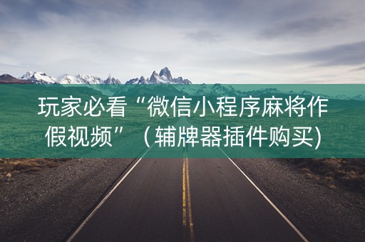 玩家必看“微信小程序麻将作假视频”（辅牌器插件购买)